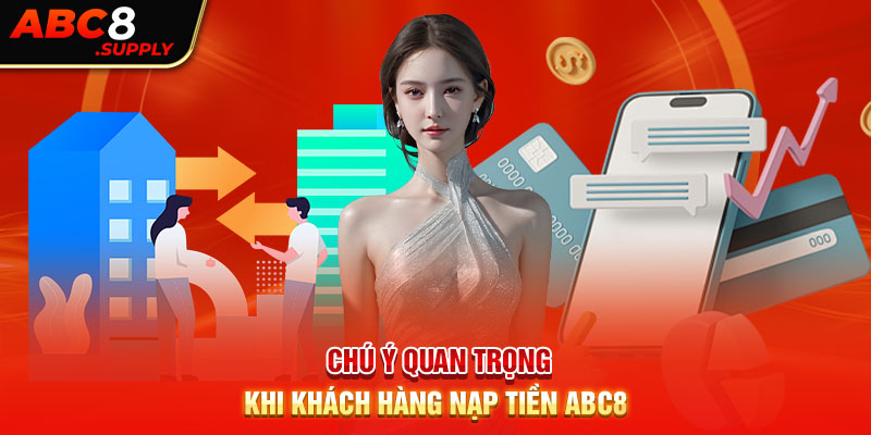 Chú ý quan trọng khi khách hàng nạp tiền ABC8